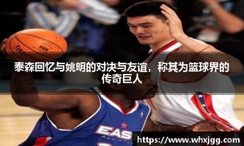 泰森回忆与姚明的对决与友谊，称其为篮球界的传奇巨人