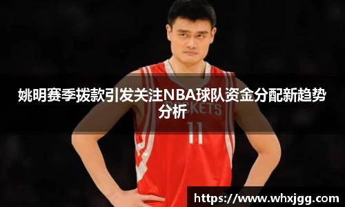 姚明赛季拨款引发关注NBA球队资金分配新趋势分析