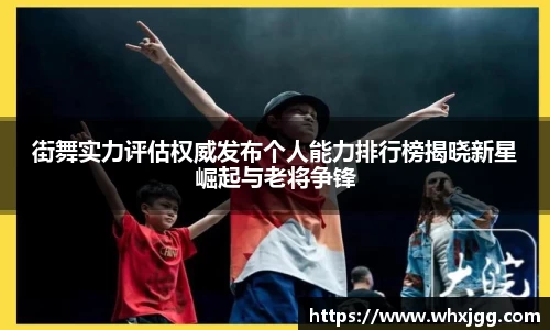 街舞实力评估权威发布个人能力排行榜揭晓新星崛起与老将争锋