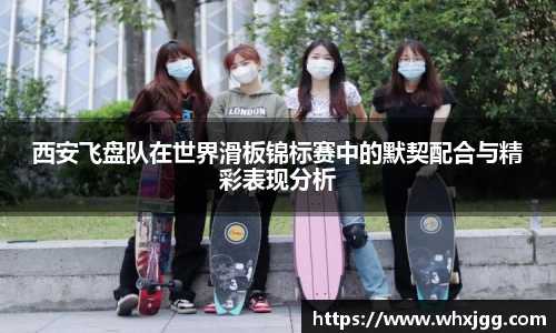 西安飞盘队在世界滑板锦标赛中的默契配合与精彩表现分析