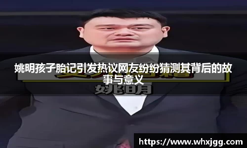 姚明孩子胎记引发热议网友纷纷猜测其背后的故事与意义