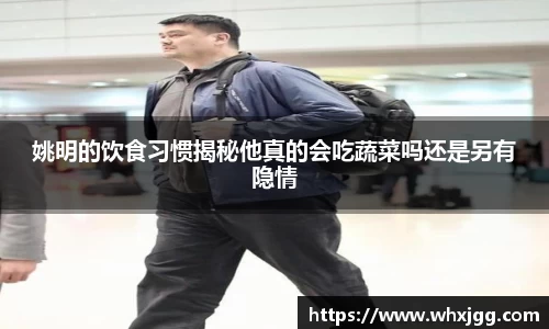 姚明的饮食习惯揭秘他真的会吃蔬菜吗还是另有隐情