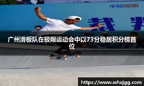 广州滑板队在极限运动会中以73分稳居积分榜首位