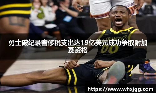 勇士破纪录奢侈税支出达19亿美元成功争取附加赛资格